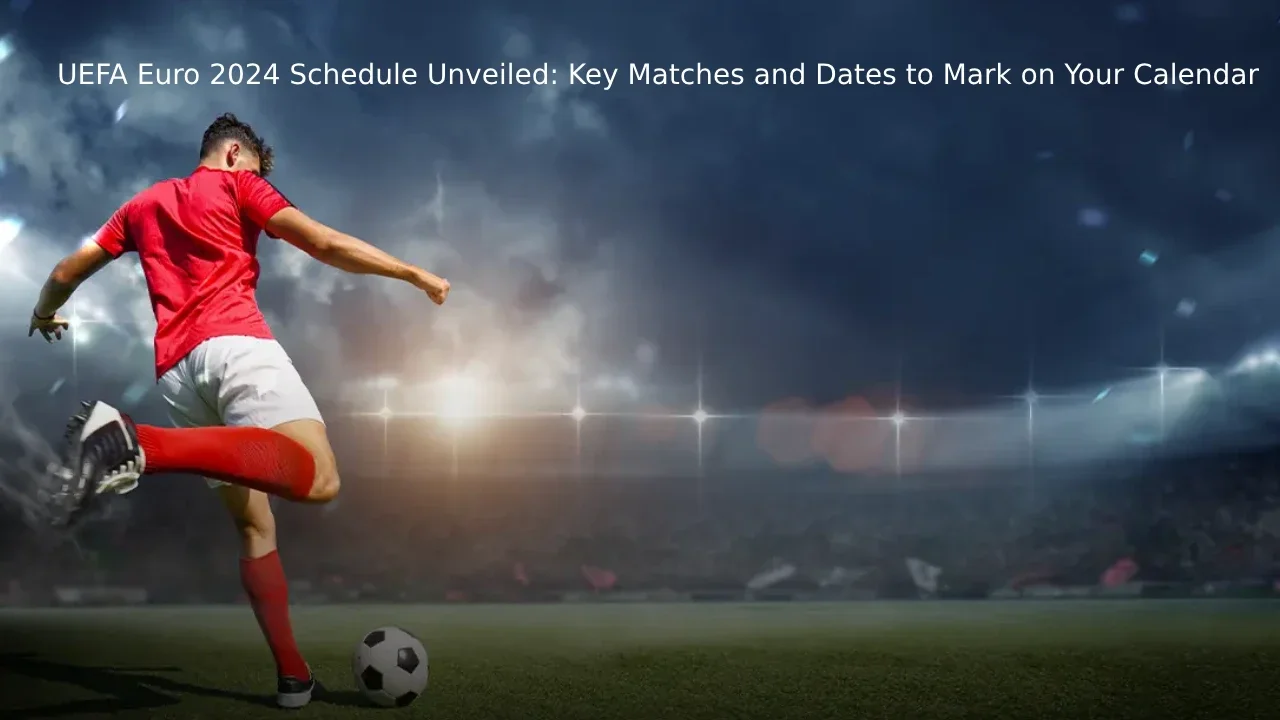 UEFA Euro 2024 Schedule Unveiled: Key Matches and Dates to Mark on Your Calendar