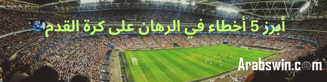 نصائح مراهنات على كرة القدم: الأخطاء الأكثر شيوعًا التي يجب تجنبها وكيفية اتخاذ قرارات أفضل