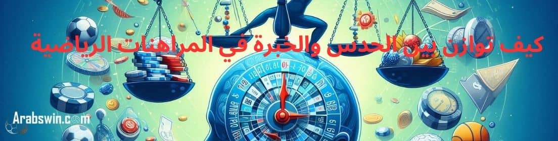 نصائح الرهان: كيف توازن بين الحدس والخبرة في المراهنات الرياضية
